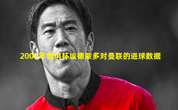 2000年世俱杯埃德蒙多对曼联的进球数据