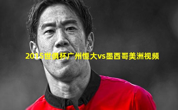 2015世俱杯广州恒大vs墨西哥美洲视频