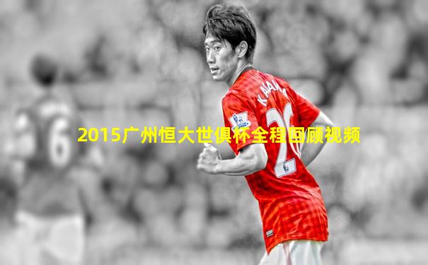 2015广州恒大世俱杯全程回顾视频