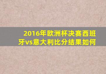 2016年欧洲杯决赛西班牙vs意大利比分结果如何