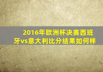 2016年欧洲杯决赛西班牙vs意大利比分结果如何样