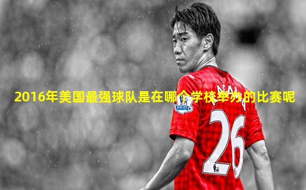 2016年美国最强球队是在哪个学校举办的比赛呢