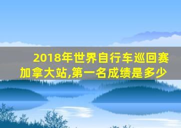 2018年世界自行车巡回赛加拿大站,第一名成绩是多少