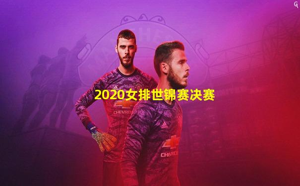 2020女排世锦赛决赛