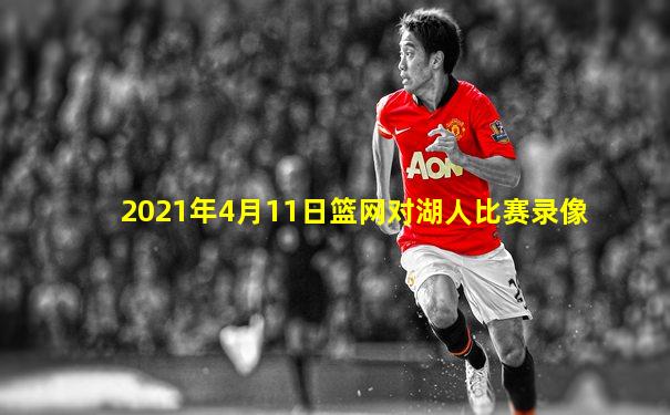 2021年4月11日篮网对湖人比赛录像