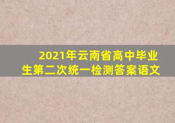 2021年云南省高中毕业生第二次统一检测答案语文
