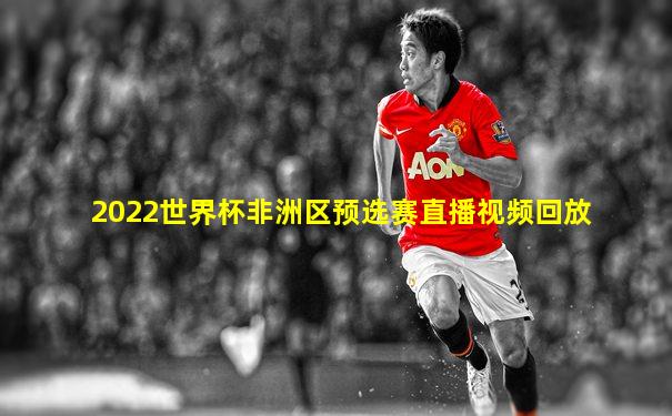 2022世界杯非洲区预选赛直播视频回放