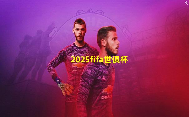 2025fifa世俱杯