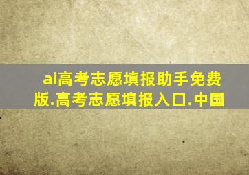 ai高考志愿填报助手免费版.高考志愿填报入口.中国