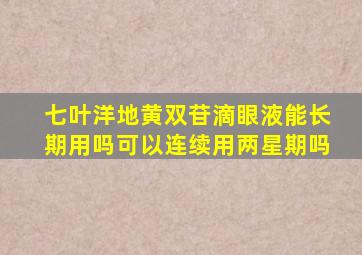 七叶洋地黄双苷滴眼液能长期用吗可以连续用两星期吗