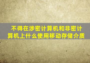 不得在涉密计算机和非密计算机上什么使用移动存储介质