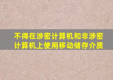 不得在涉密计算机和非涉密计算机上使用移动储存介质