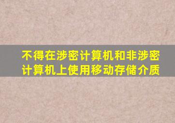 不得在涉密计算机和非涉密计算机上使用移动存储介质
