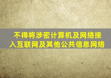 不得将涉密计算机及网络接入互联网及其他公共信息网络