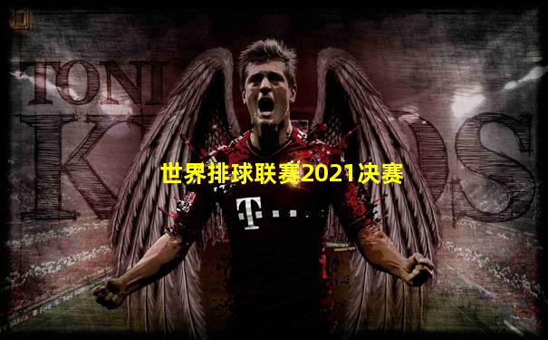 世界排球联赛2021决赛
