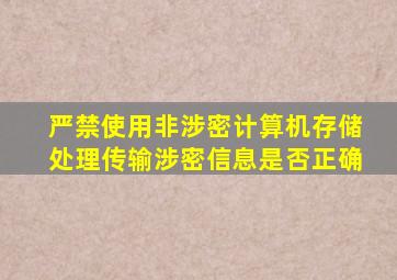 严禁使用非涉密计算机存储处理传输涉密信息是否正确