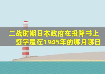 二战时期日本政府在投降书上签字是在1945年的哪月哪日