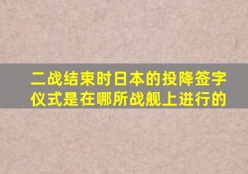 二战结束时日本的投降签字仪式是在哪所战舰上进行的