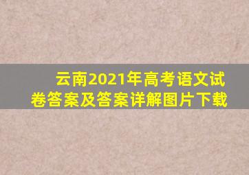 云南2021年高考语文试卷答案及答案详解图片下载