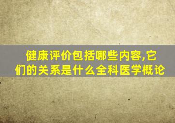 健康评价包括哪些内容,它们的关系是什么全科医学概论
