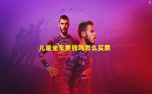 儿童坐车要钱吗怎么买票
