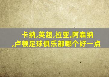 卡纳,英超,拉亚,阿森纳,卢顿足球俱乐部哪个好一点