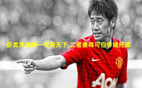 卧龙凤雏得一可安天下,二者兼得可白帝城托孤