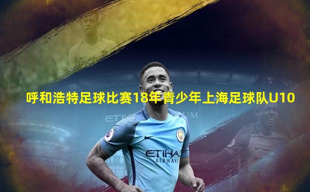 呼和浩特足球比赛18年青少年上海足球队U10
