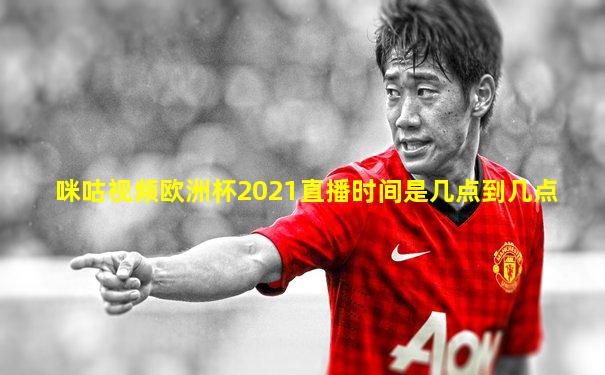 咪咕视频欧洲杯2021直播时间是几点到几点