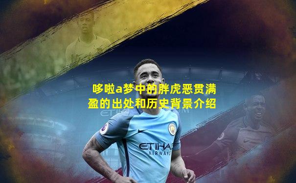 哆啦a梦中的胖虎恶贯满盈的出处和历史背景介绍