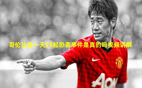 哥伦比亚一天24起恐袭事件是真的吗视频讲解