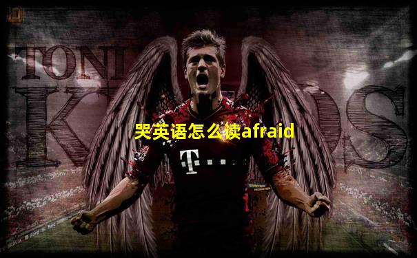 哭英语怎么读afraid