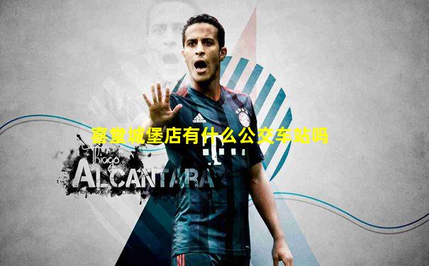喜堂城堡店有什么公交车站吗