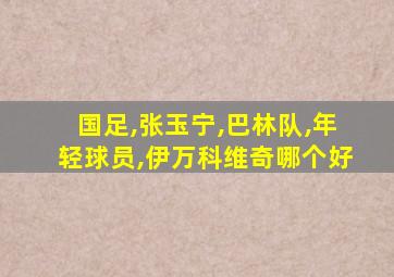 国足,张玉宁,巴林队,年轻球员,伊万科维奇哪个好
