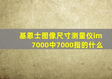 基恩士图像尺寸测量仪im7000中7000指的什么