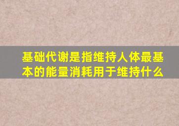 基础代谢是指维持人体最基本的能量消耗用于维持什么