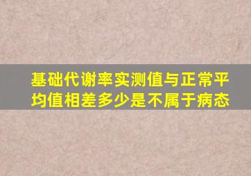 基础代谢率实测值与正常平均值相差多少是不属于病态