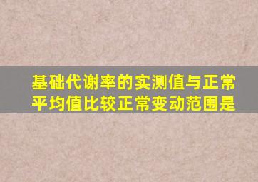 基础代谢率的实测值与正常平均值比较正常变动范围是