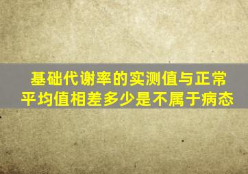 基础代谢率的实测值与正常平均值相差多少是不属于病态