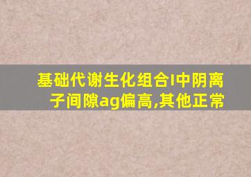 基础代谢生化组合I中阴离子间隙ag偏高,其他正常