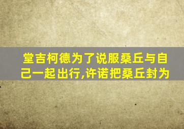 堂吉柯德为了说服桑丘与自己一起出行,许诺把桑丘封为