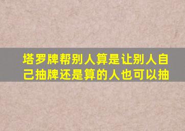 塔罗牌帮别人算是让别人自己抽牌还是算的人也可以抽