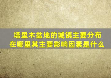 塔里木盆地的城镇主要分布在哪里其主要影响因素是什么