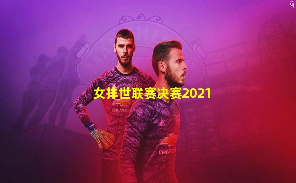 女排世联赛决赛2021
