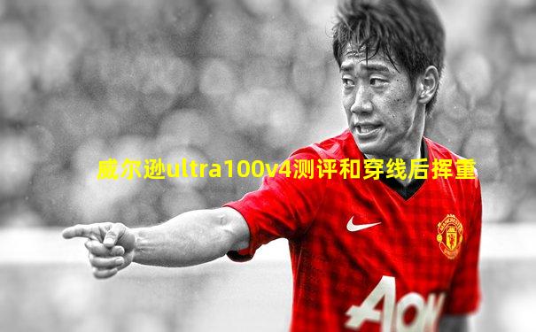 威尔逊ultra100v4测评和穿线后挥重