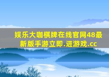 娱乐大咖棋牌在线官网48最新版手游立即.进游戏.cc