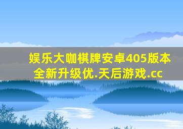 娱乐大咖棋牌安卓405版本全新升级优.天后游戏.cc