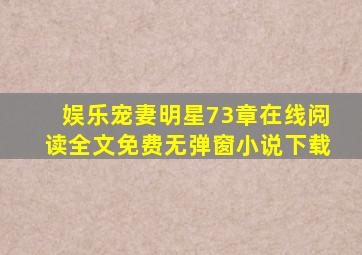 娱乐宠妻明星73章在线阅读全文免费无弹窗小说下载
