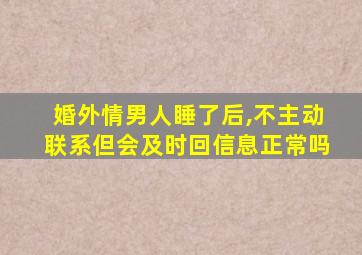 婚外情男人睡了后,不主动联系但会及时回信息正常吗
