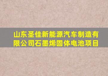 山东圣佳新能源汽车制造有限公司石墨烯固体电池项目